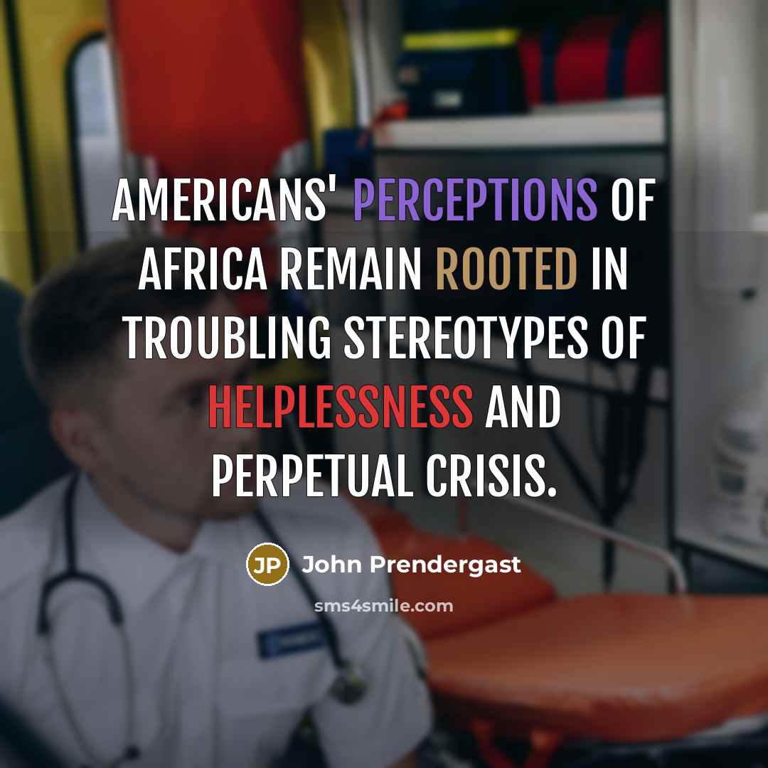 “Americans' perceptions of Africa remain rooted in troubling stereotypes of…” quote by John Prendergast