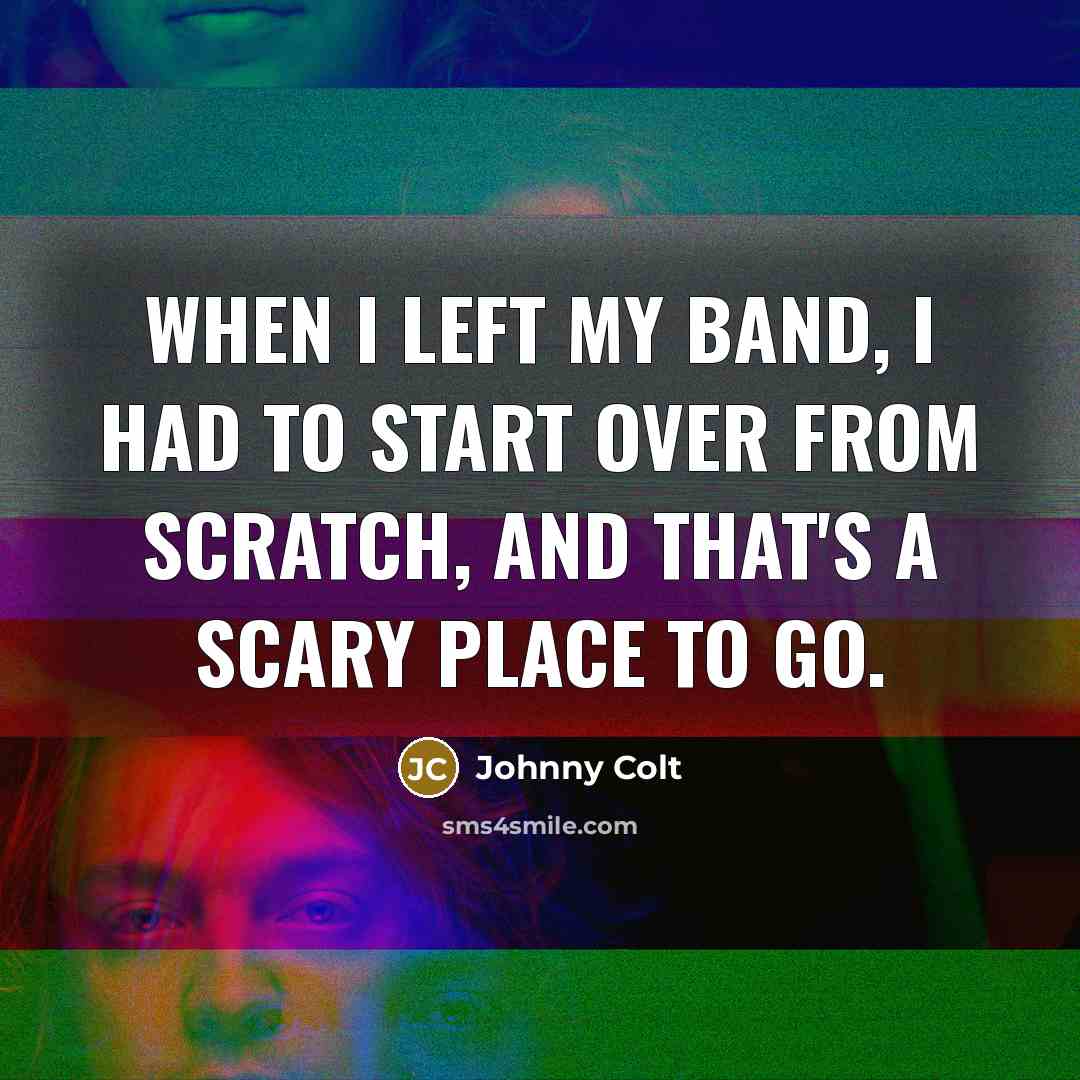 “When I left my band, I had to start over…” quote by Johnny Colt
