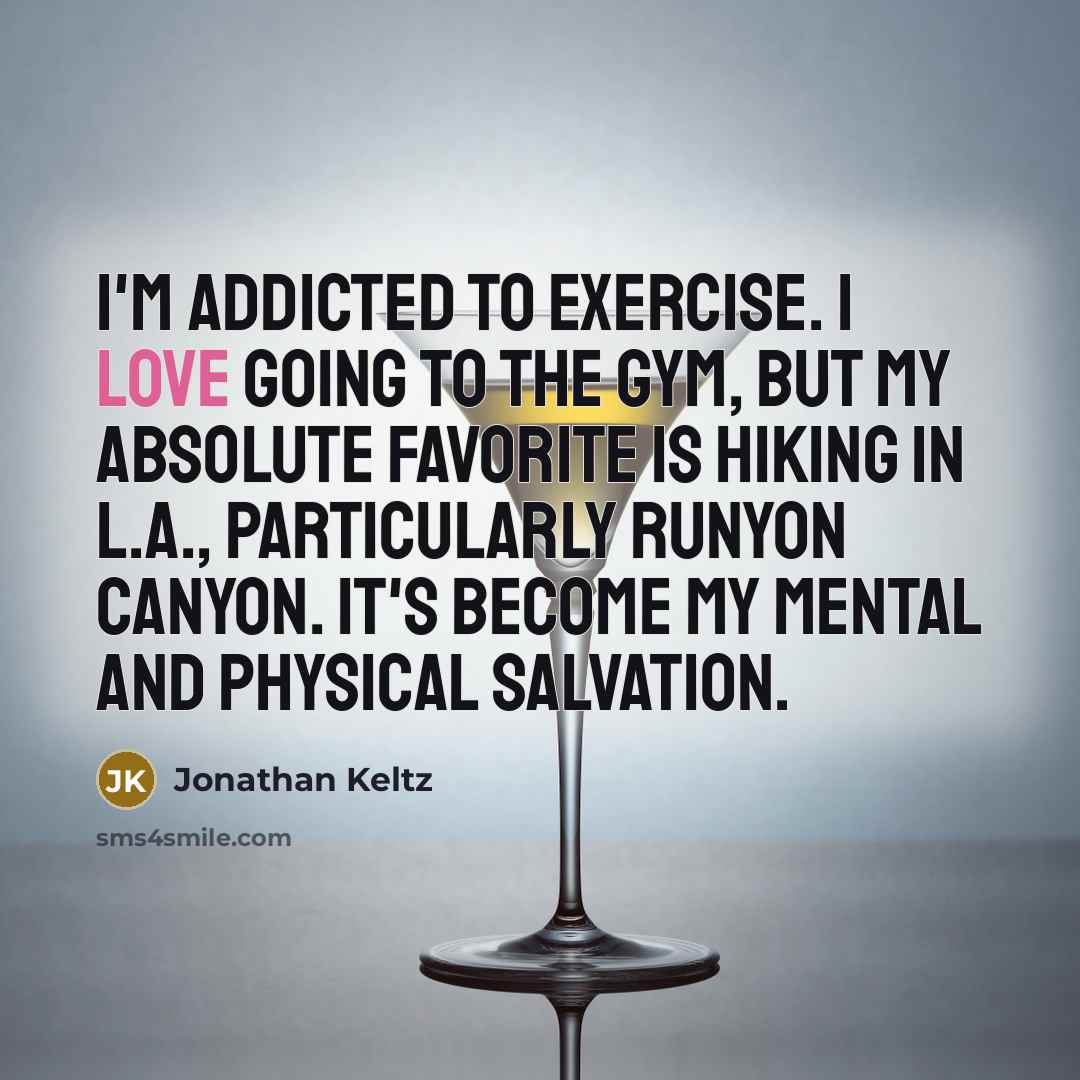 “I'm addicted to exercise. I love going to the gym,…” quote by Jonathan Keltz