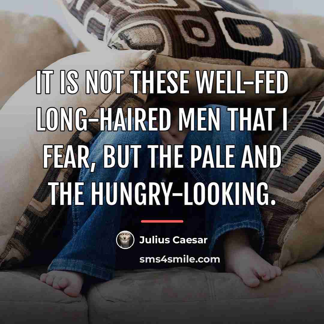 “It is not these well-fed long-haired men that I fear,…” quote by Julius Caesar