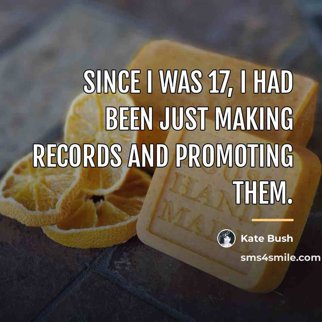 “Since I was 17, I had been just making records…” quote by Kate Bush
