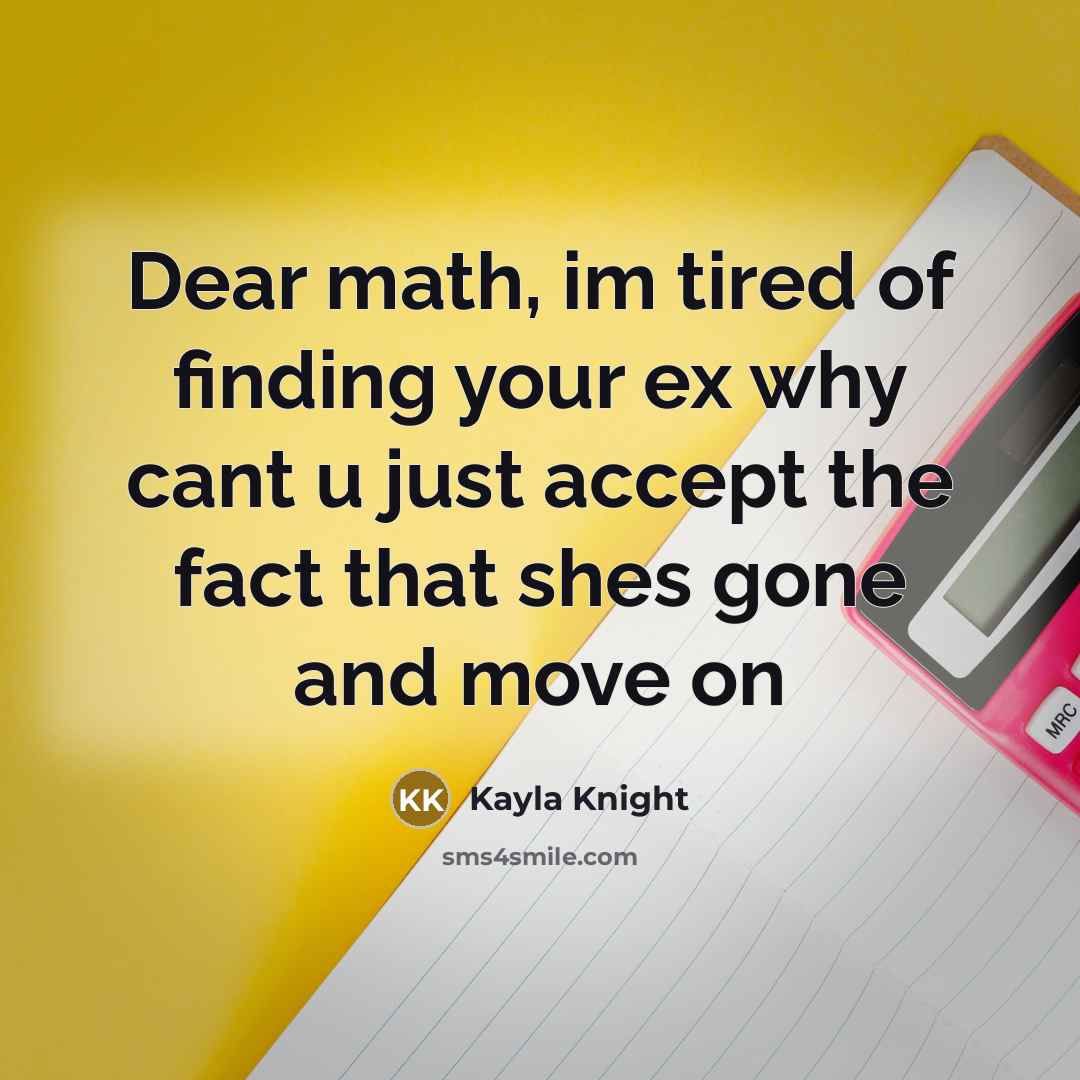“Dear math, im tired of finding your ex why cant u just accept the fact that shes gone and move on” quote by Kayla Knight