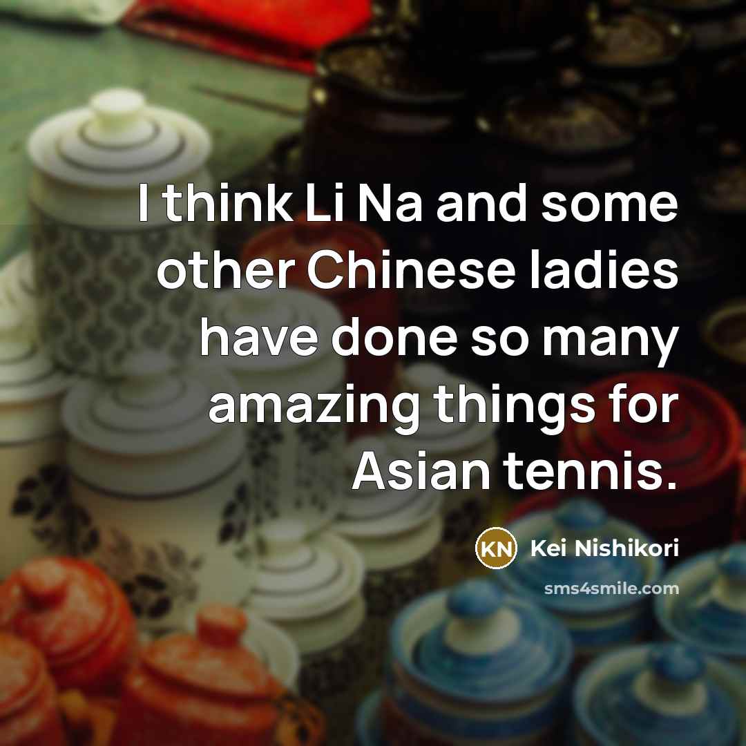 “I think Li Na and some other Chinese ladies have…” quote by Kei Nishikori