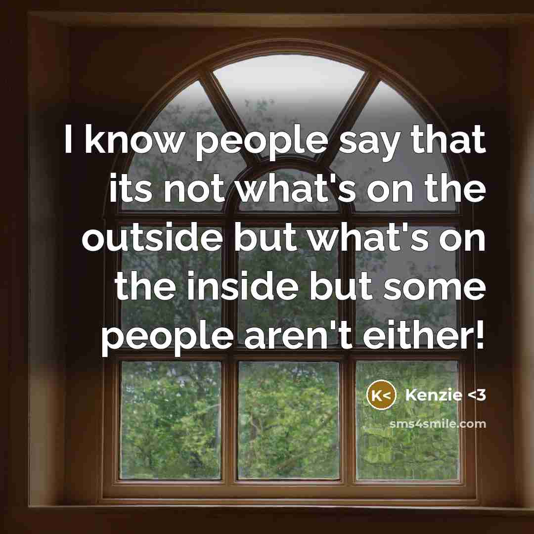 “I know people say that its not what's on the outside but what's on the inside but some people aren't either!” quote by Kenzie