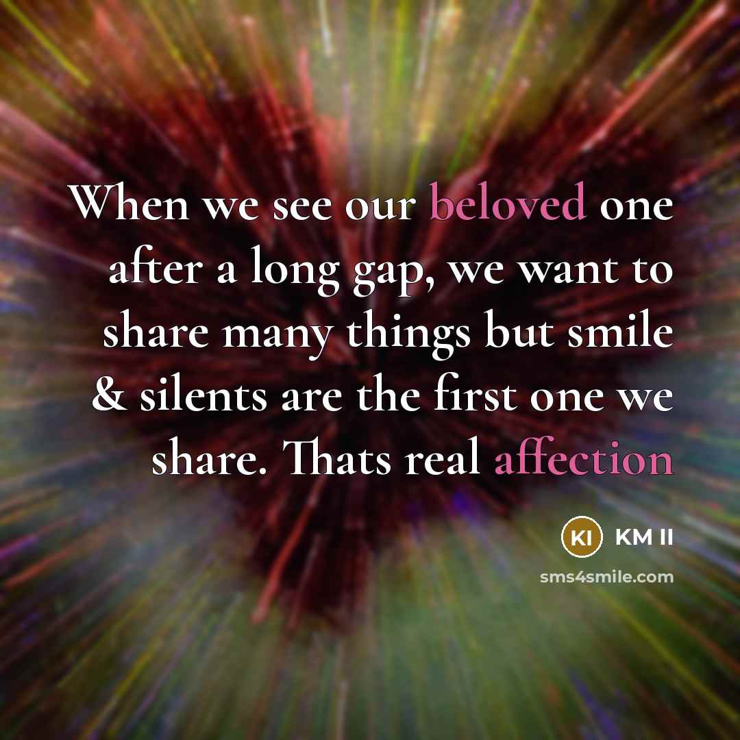 “When we see our beloved one after a long gap, we want to share many things but smile & silents are the first one we share. Thats real affection” quote by KM II