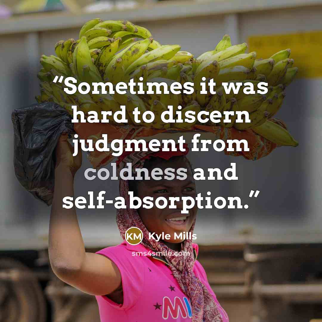 “Sometimes it was hard to discern judgment from coldness and self-absorption.” quote by Kyle Mills