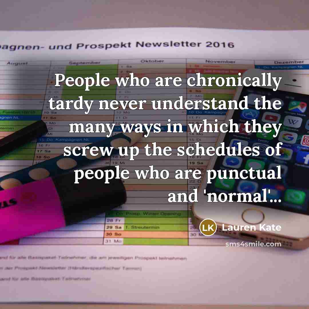 “People who are chronically tardy never understand the many ways in which they screw up the schedules of people who are punctual and 'normal'...” quote by Lauren Kate