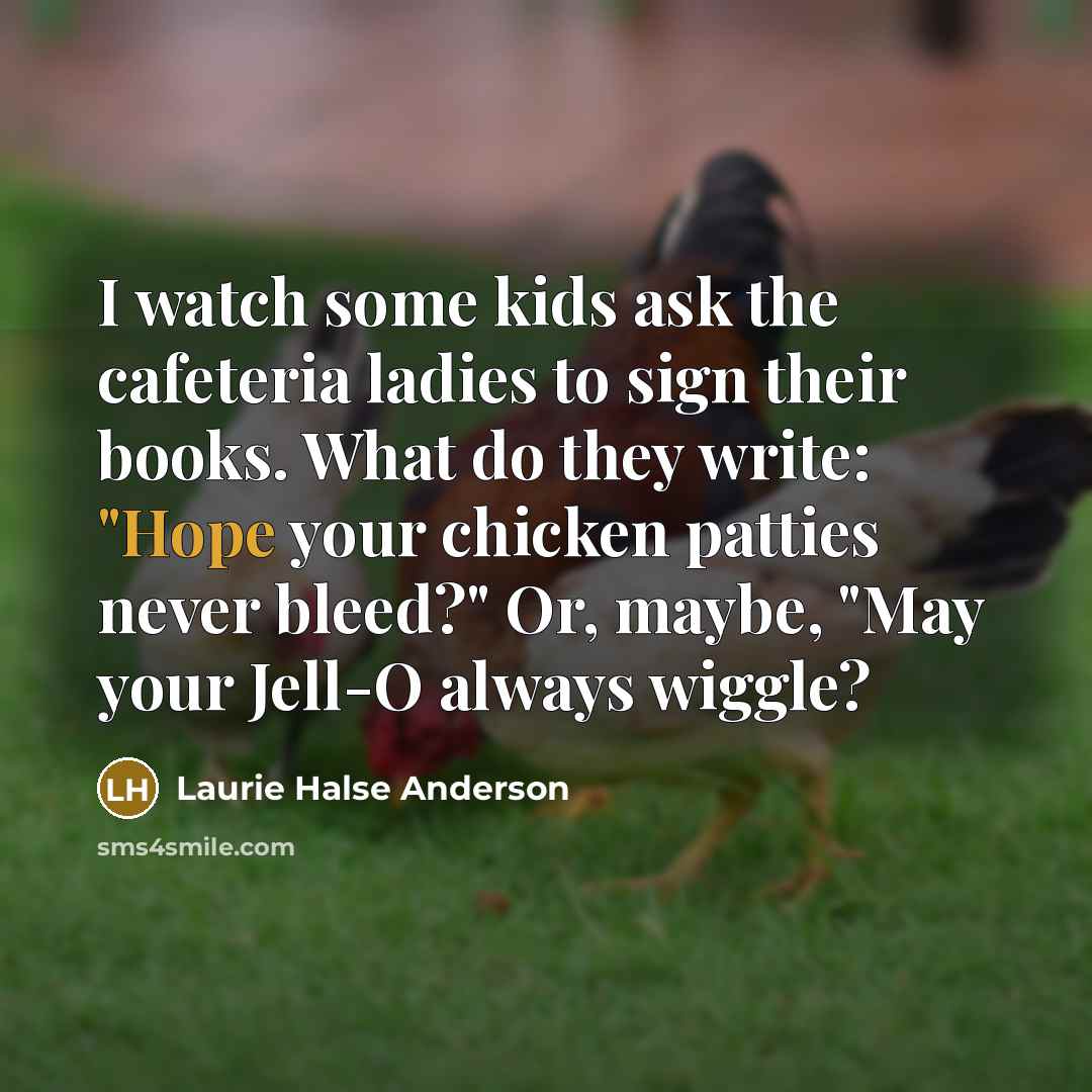 “I watch some kids ask the cafeteria ladies to sign…” quote by Laurie Halse Anderson