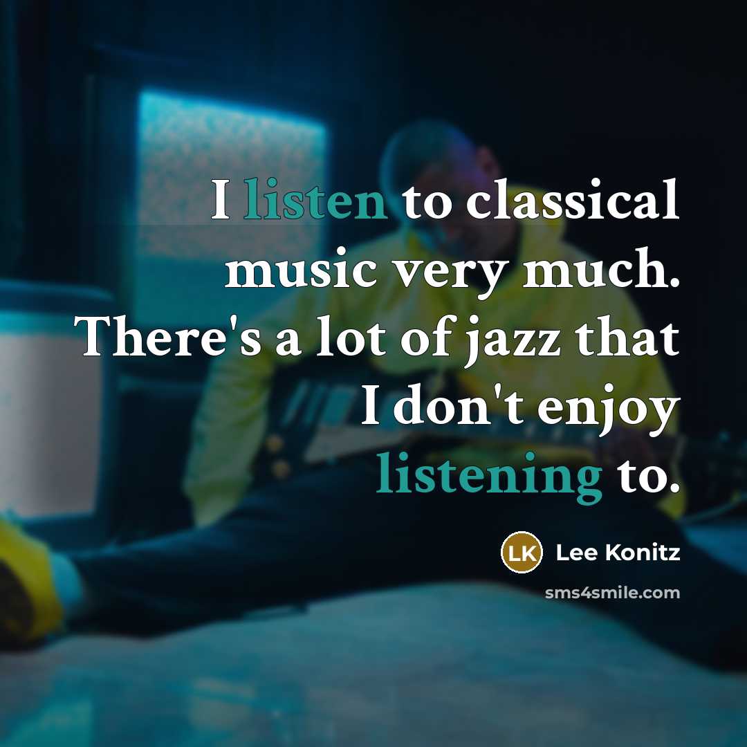“I listen to classical music very much. There's a lot of jazz that I don't enjoy listening to.” quote by Lee Konitz