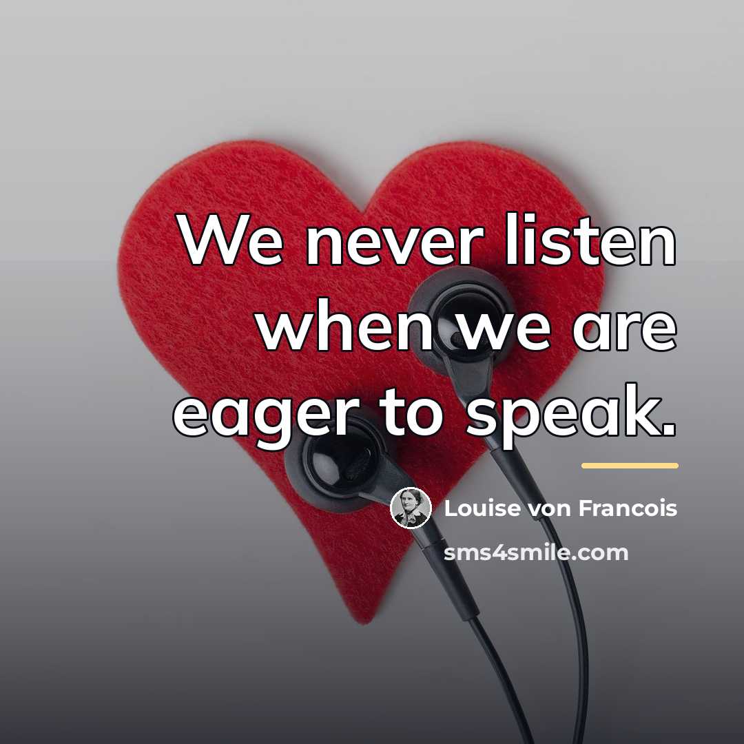 “We never listen when we are eager to speak.…” quote by Louise von Francois