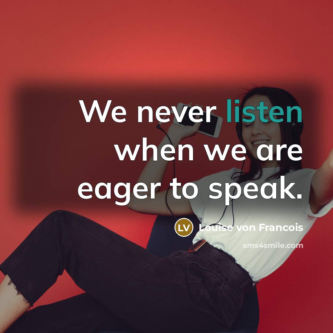 “We never listen when we are eager to speak.” quote by Louise von Francois