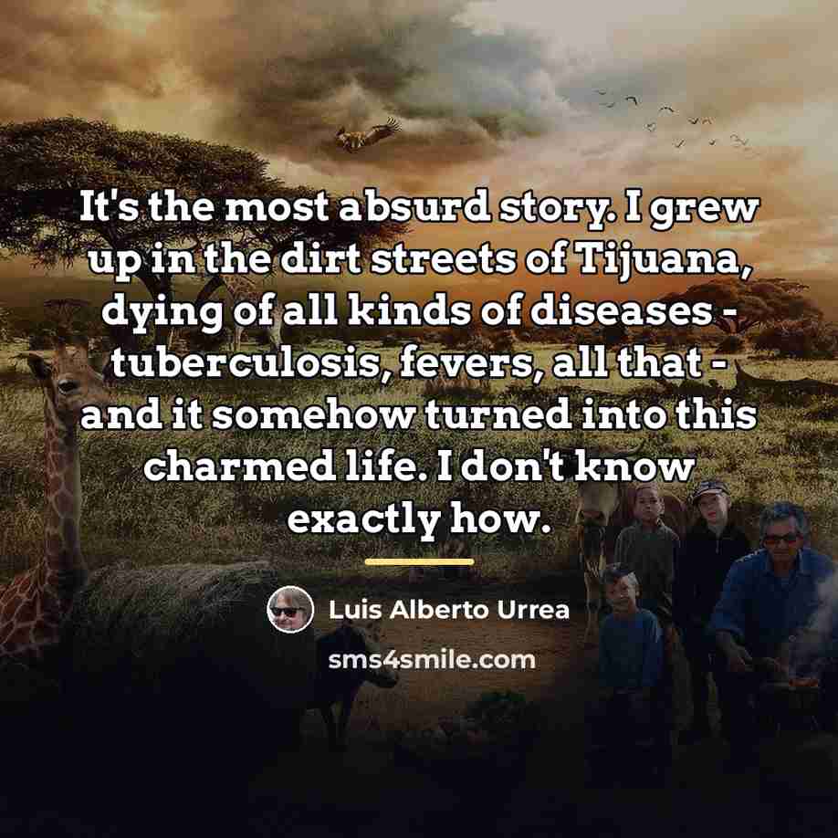 “It's the most absurd story. I grew up in the…” quote by Luis Alberto Urrea