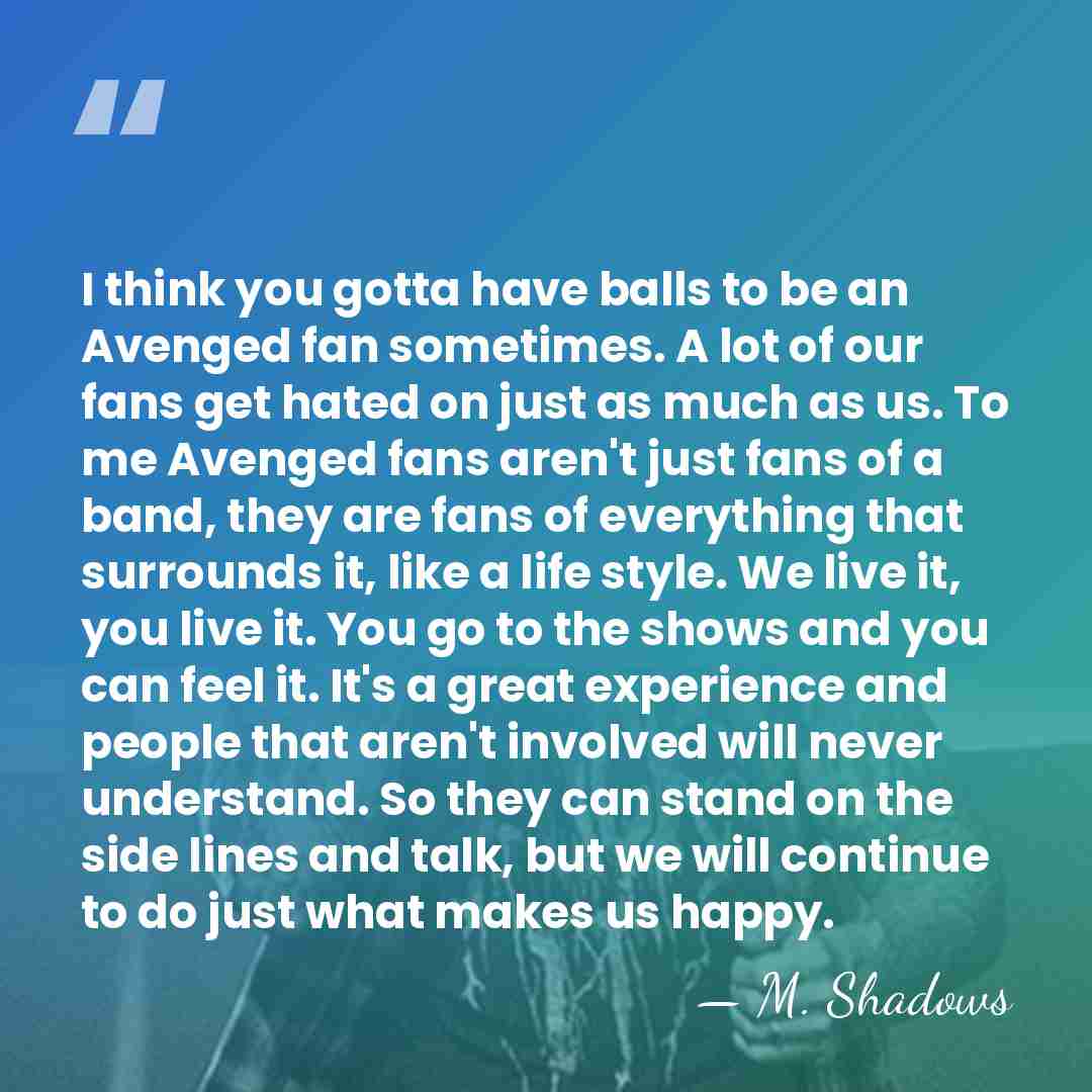 I think you gotta have balls to be an Avenged fan sometimes.&hellip; - M. Shadows