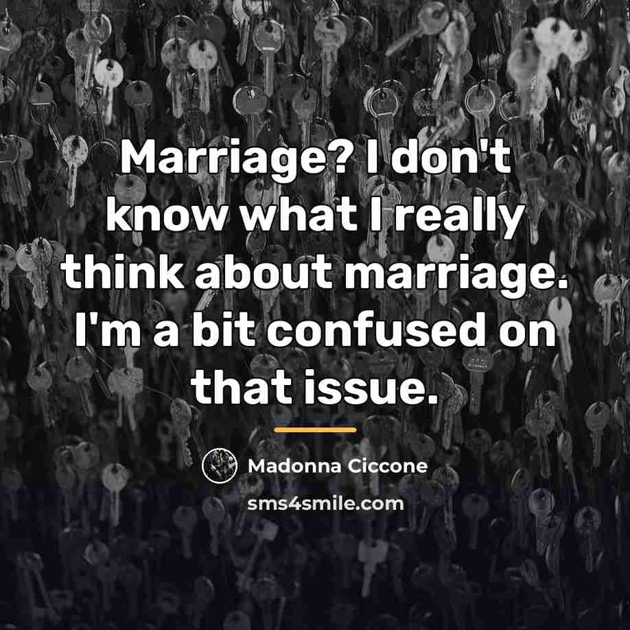 “Marriage? I don't know what I really think about marriage.…” quote by Madonna Ciccone