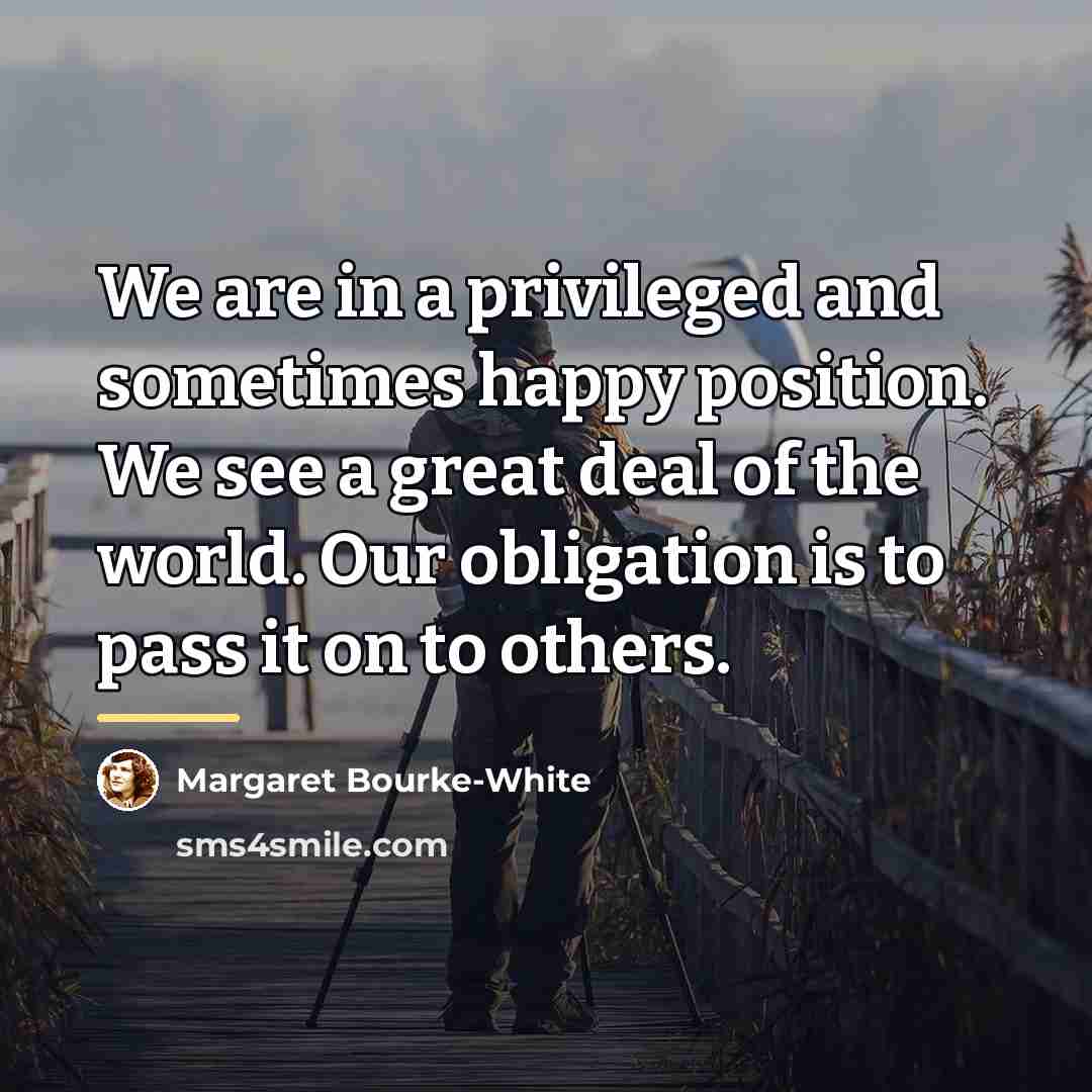 “We are in a privileged and sometimes happy position. We…” quote by Margaret Bourke-White