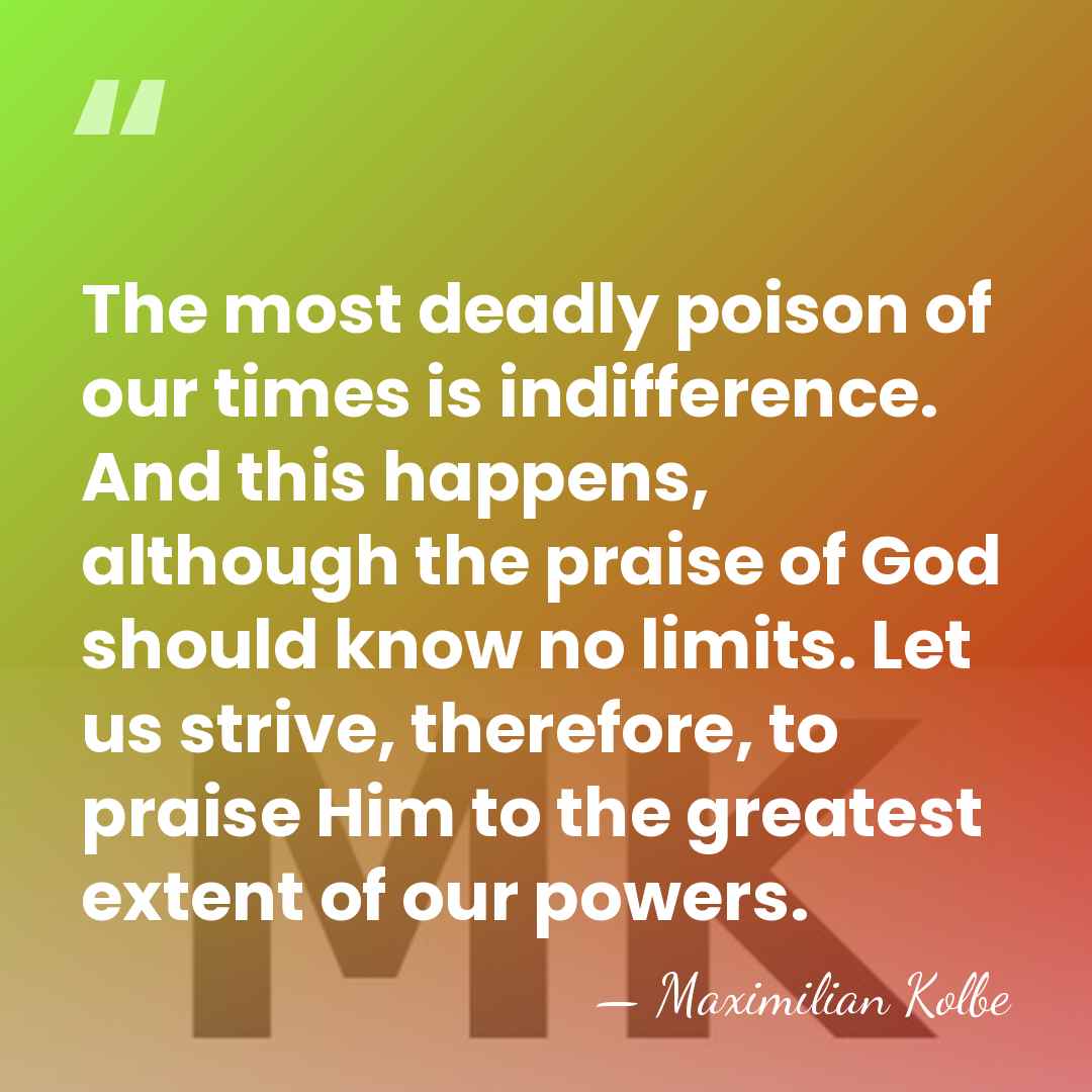 The most deadly poison of our times is indifference. And this happens,&hellip; - Maximilian Kolbe