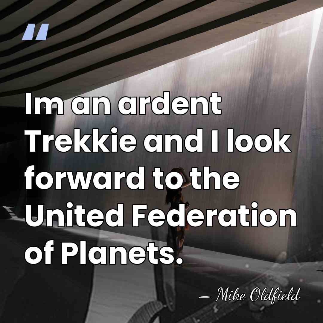 Im an ardent Trekkie and I look forward to the United Federation&hellip; - Mike Oldfield