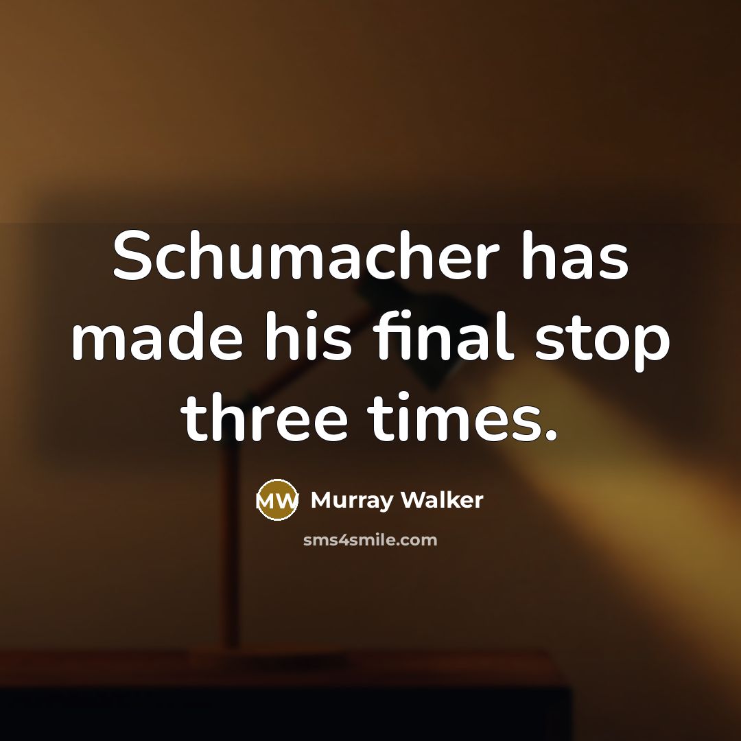“Schumacher has made his final stop three times.” quote by Murray Walker