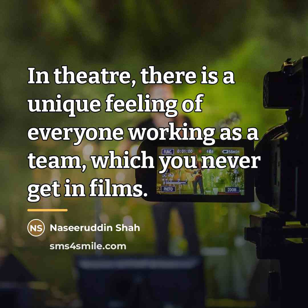 “In theatre, there is a unique feeling of everyone working…” quote by Naseeruddin Shah