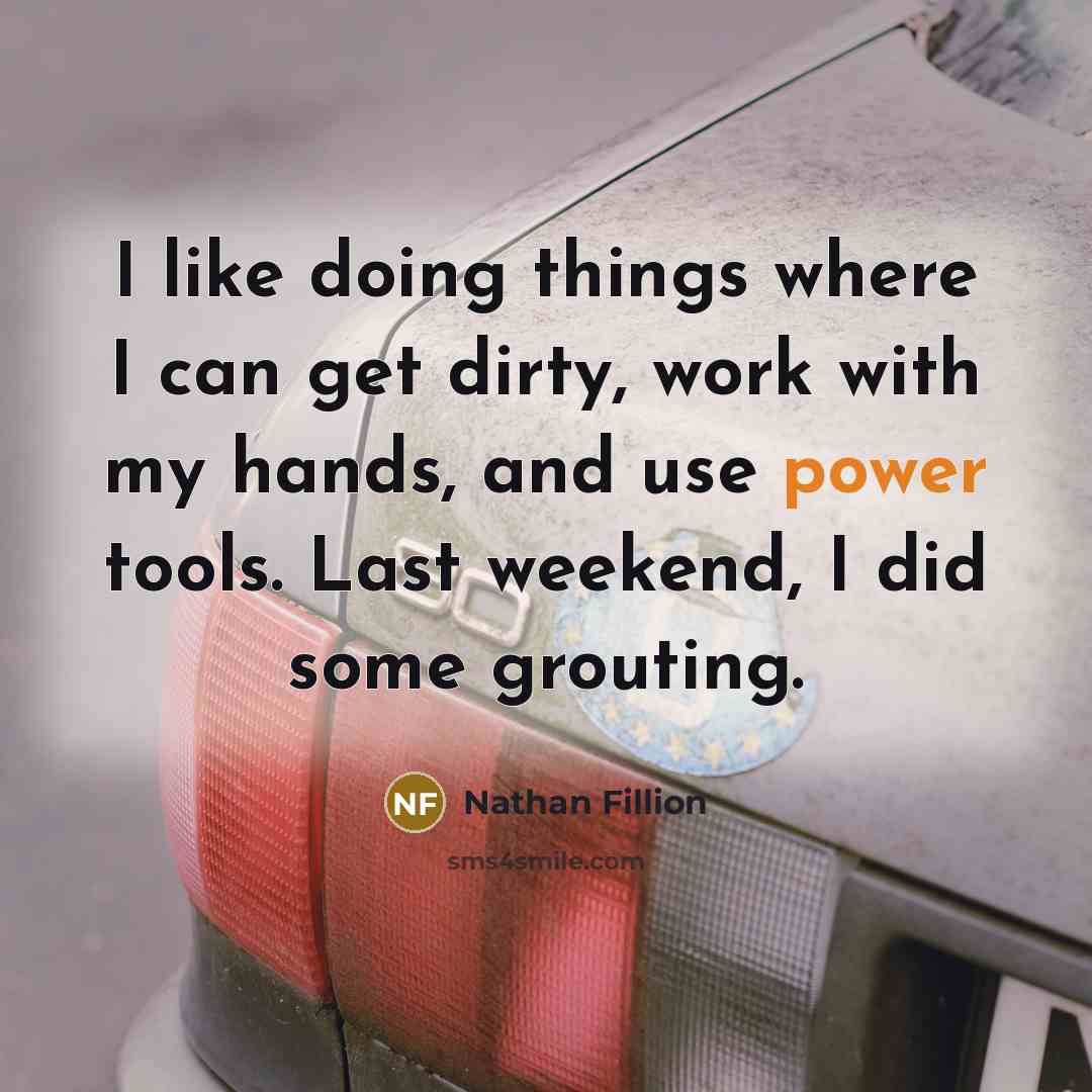 “I like doing things where I can get dirty, work…” quote by Nathan Fillion