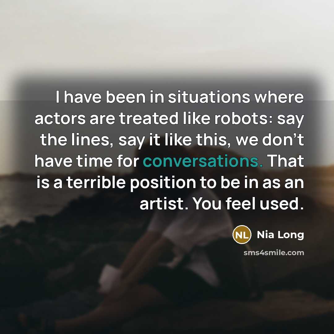“I have been in situations where actors are treated like robots: say the lines, say it like this, we don't have time for conversations. That is a terrible position to be in as an artist. You feel used.” quote by Nia Long