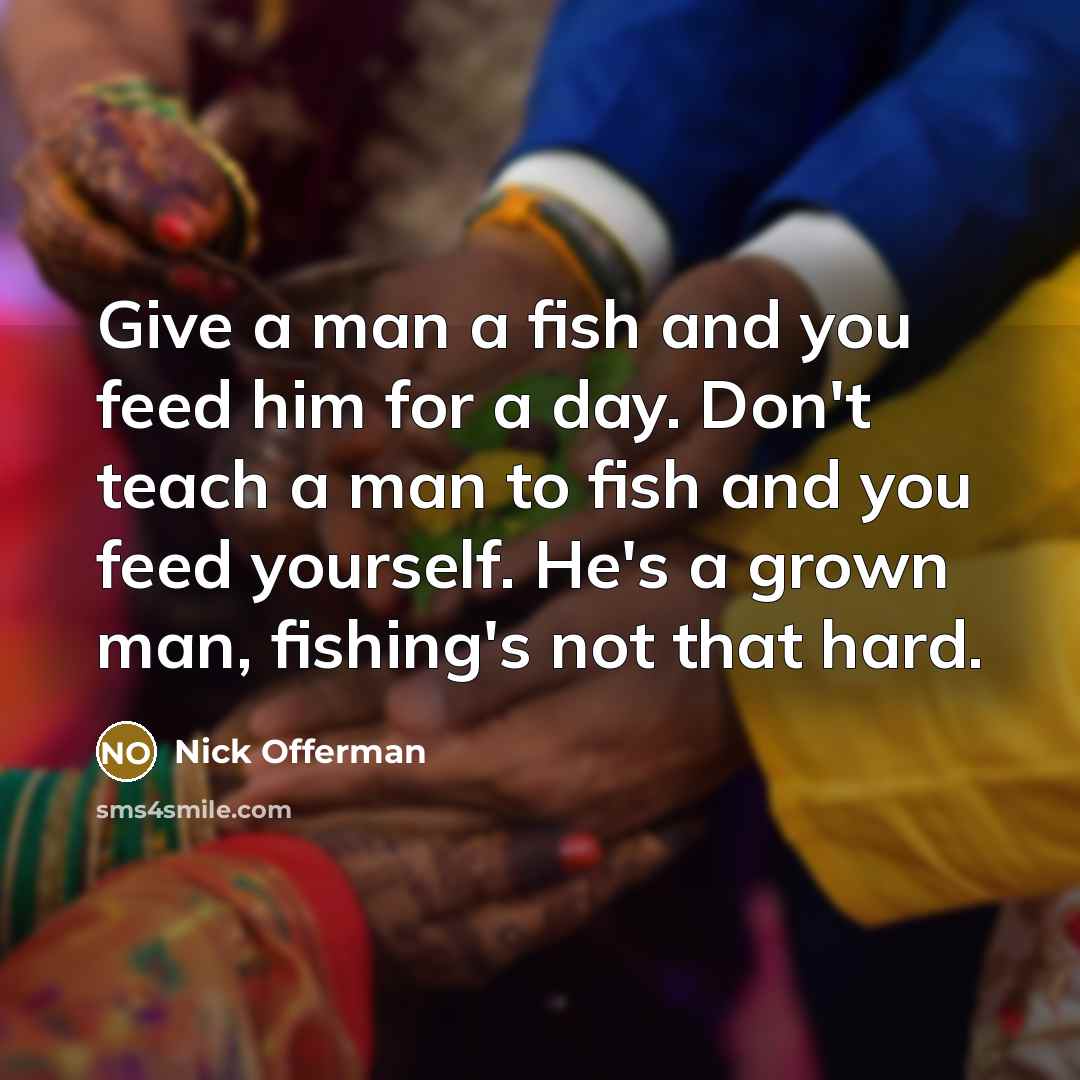 “Give a man a fish and you feed him for…” quote by Nick Offerman