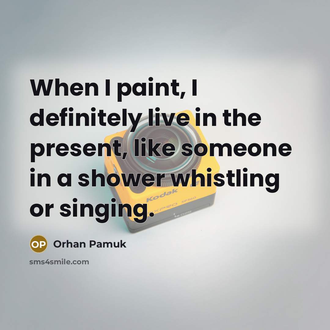 “When I paint, I definitely live in the present, like…” quote by Orhan Pamuk