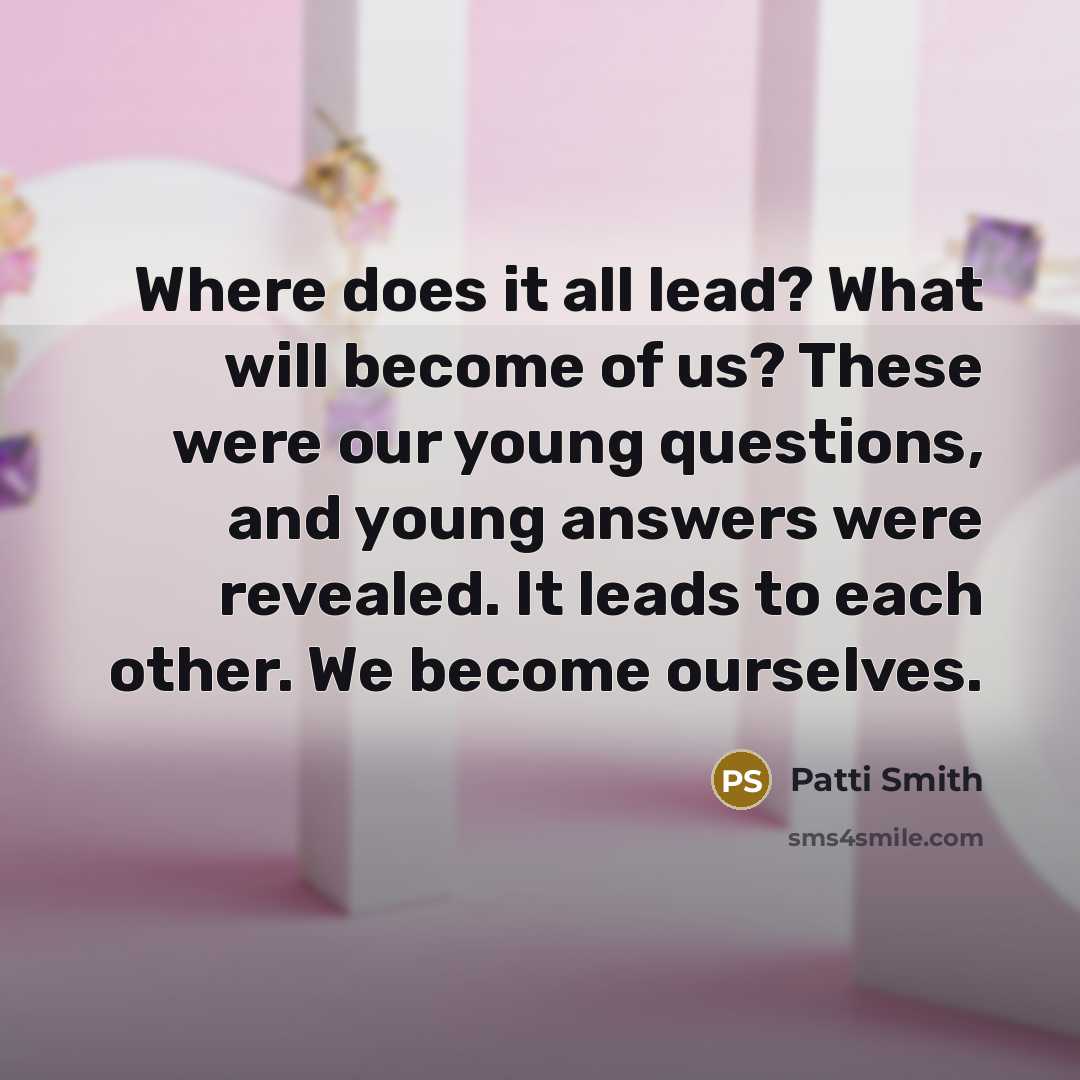 “Where does it all lead? What will become of us?…” quote by Patti Smith