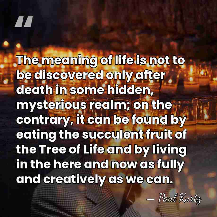 The meaning of life is not to be discovered only after death&hellip; - Paul Kurtz