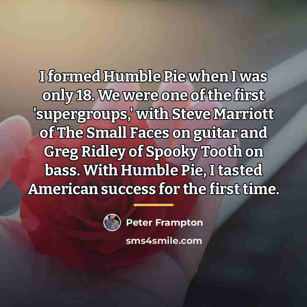 “I formed Humble Pie when I was only 18. We…” quote by Peter Frampton
