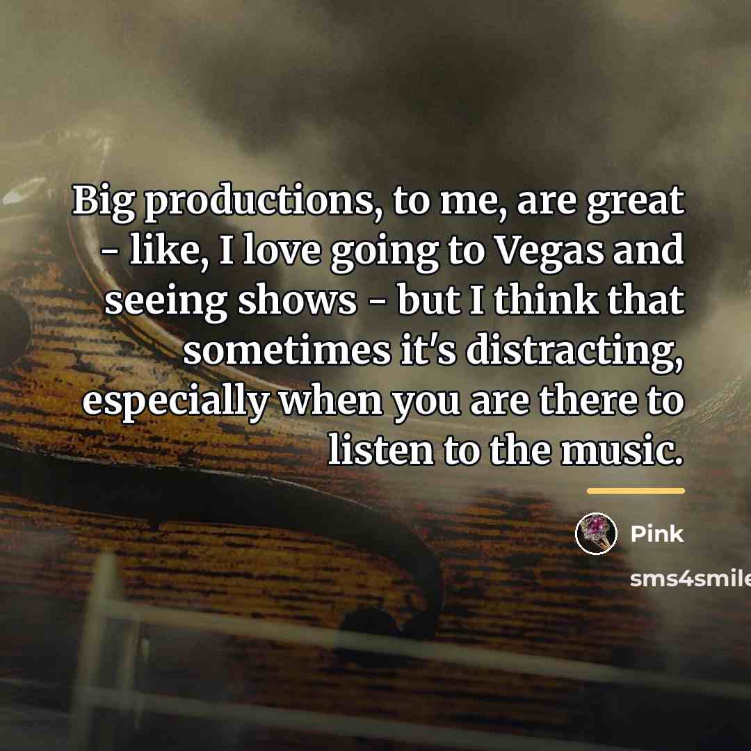 “Big productions, to me, are great - like, I love…” quote by Pink