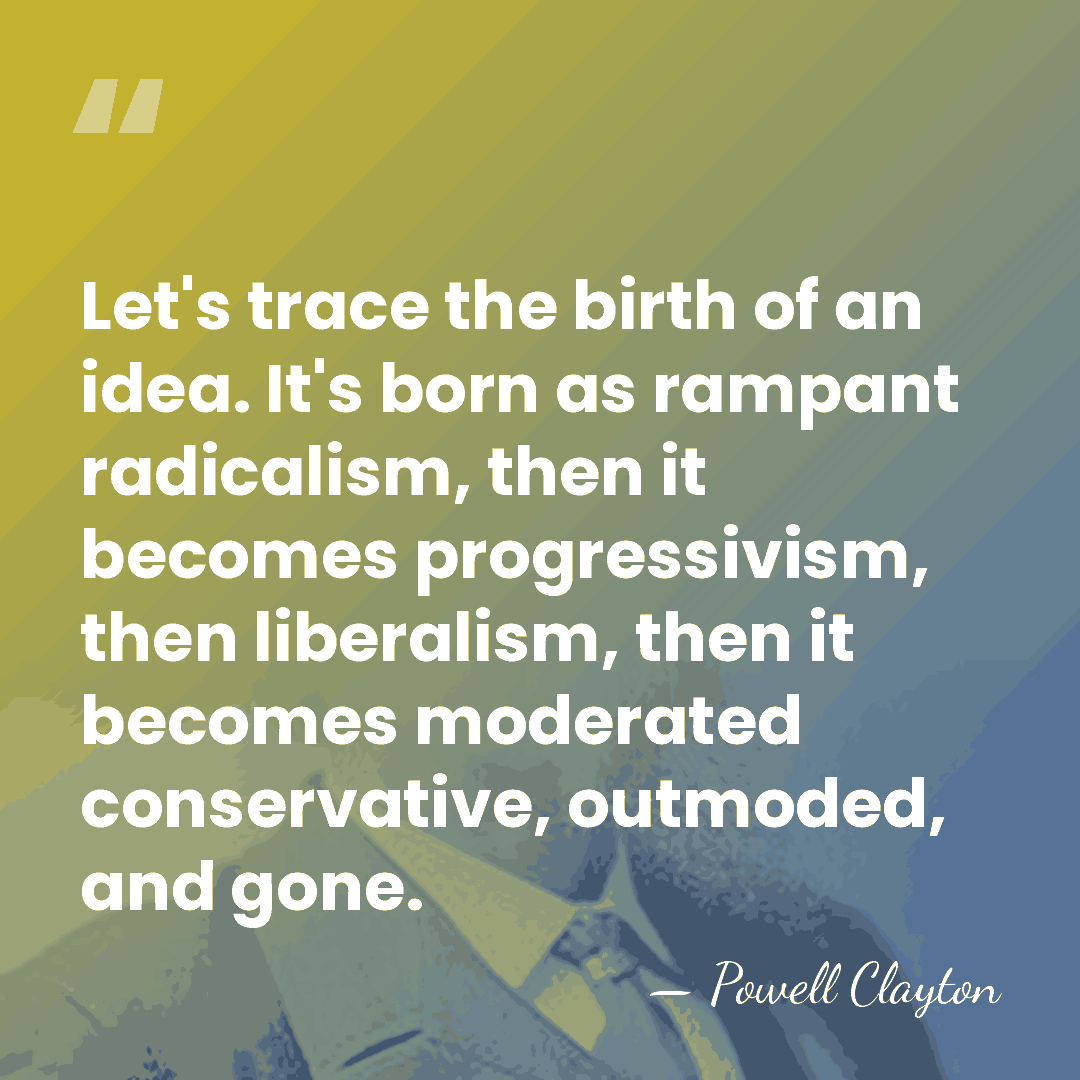 Let's trace the birth of an idea. It's born as rampant radicalism,&hellip; - Powell Clayton