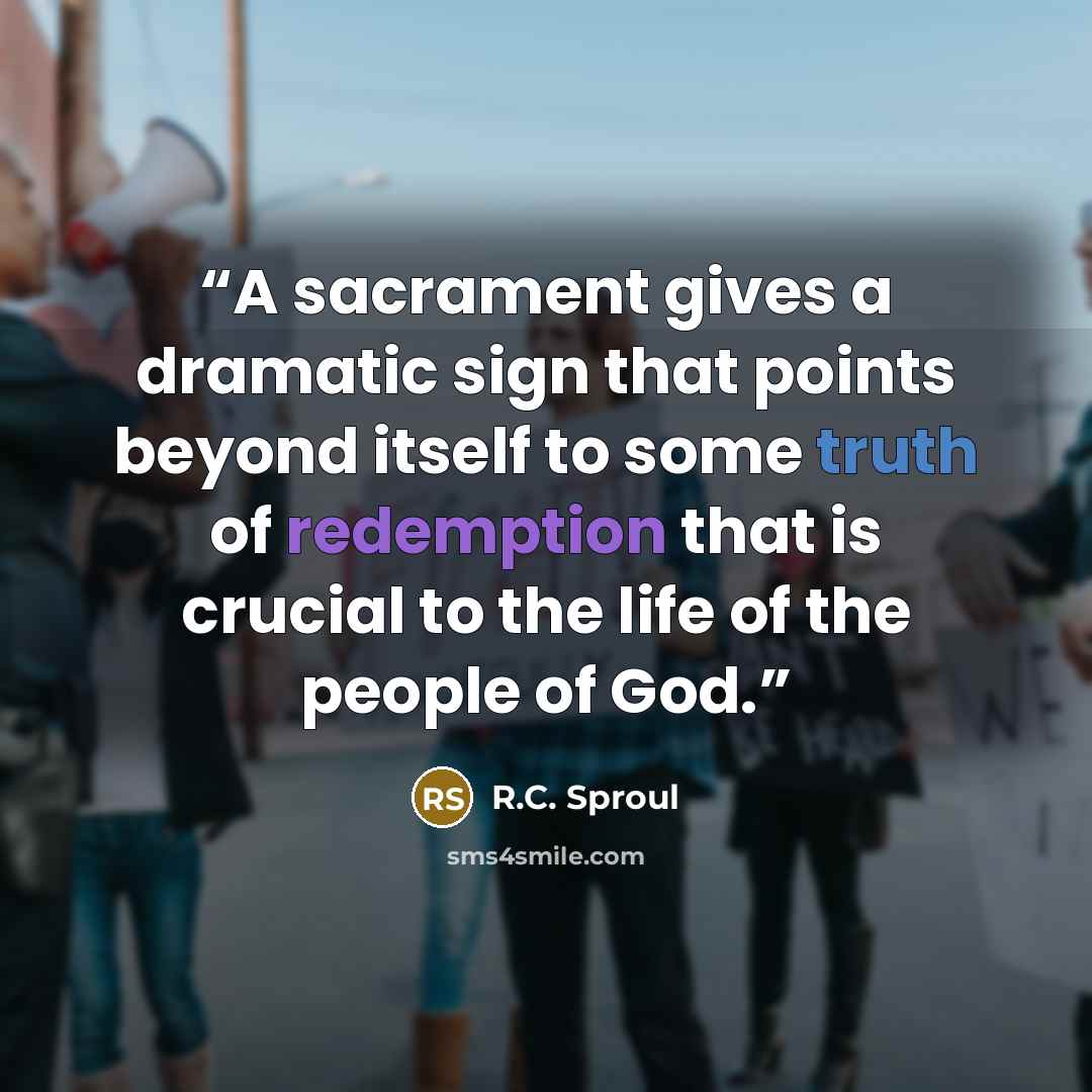 “A sacrament gives a dramatic sign that points beyond itself to some truth of redemption that is crucial to the life of the people of God.” quote by R.C. Sproul