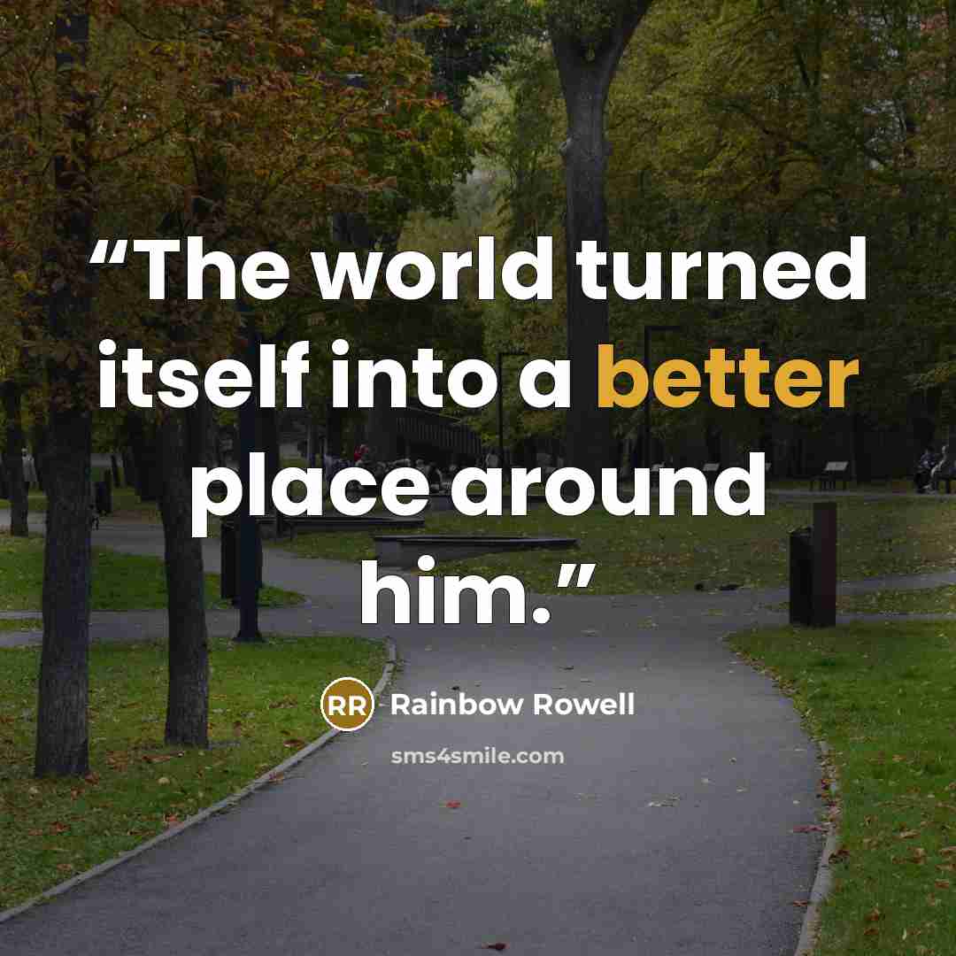 “The world turned itself into a better place around him.” quote by Rainbow Rowell