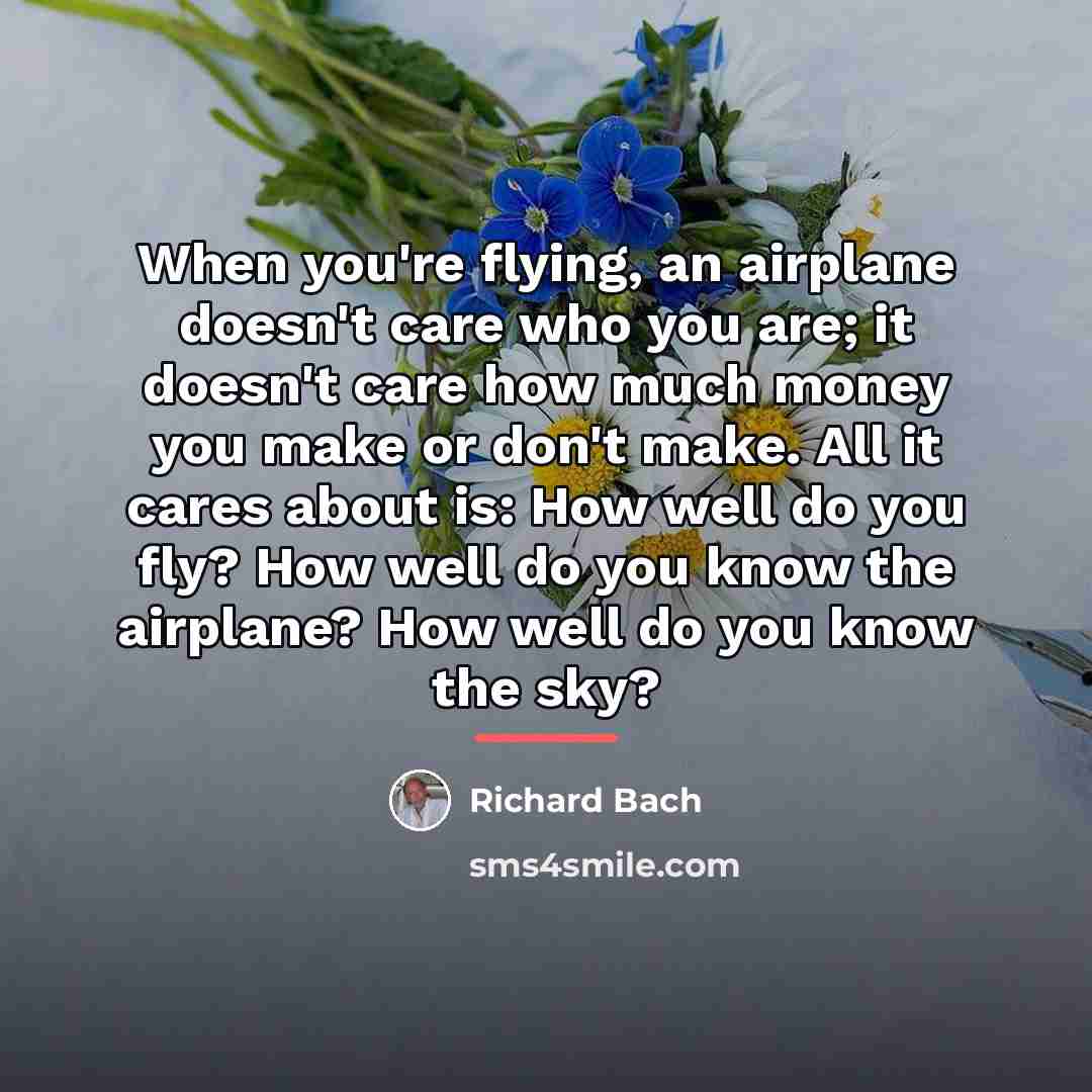 “When you're flying, an airplane doesn't care who you are;…” quote by Richard Bach