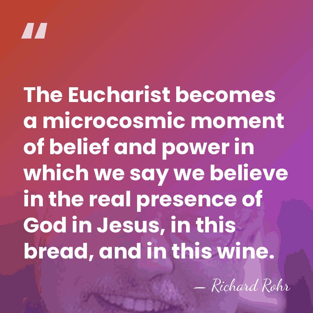 The Eucharist becomes a microcosmic moment of belief and power in which&hellip; - Richard Rohr