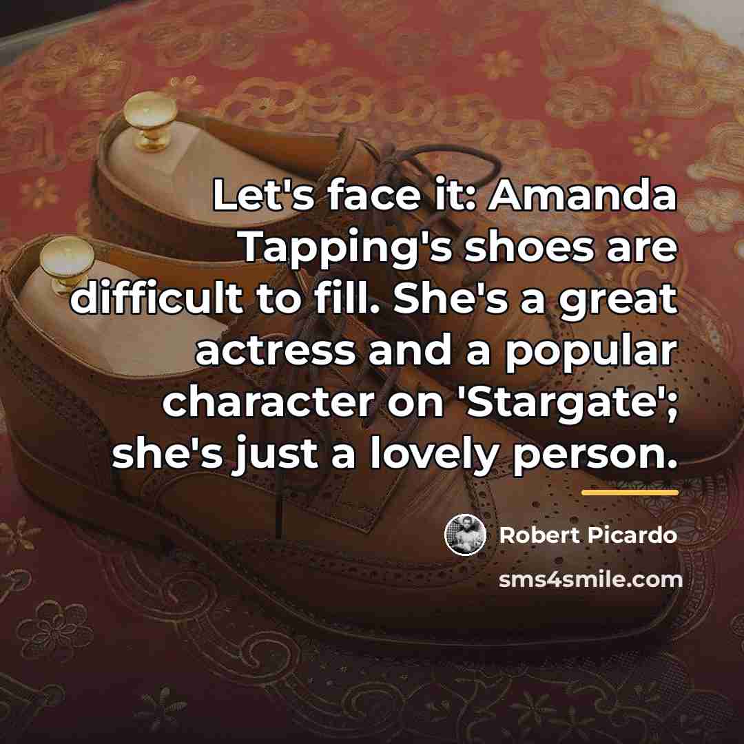 “Let's face it: Amanda Tapping's shoes are difficult to fill.…” quote by Robert Picardo