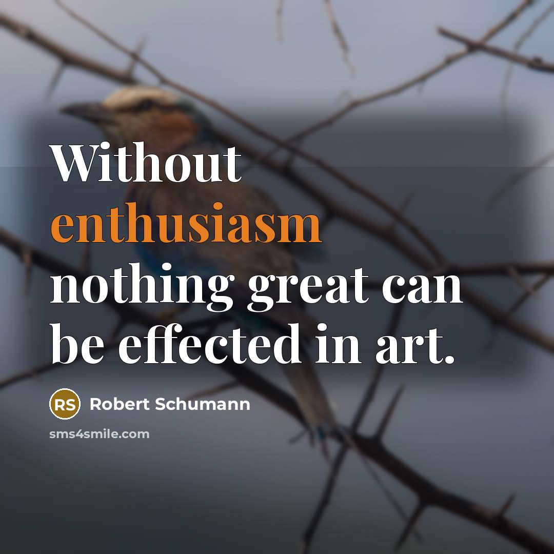 “Without enthusiasm nothing great can be effected in art.…” quote by Robert Schumann