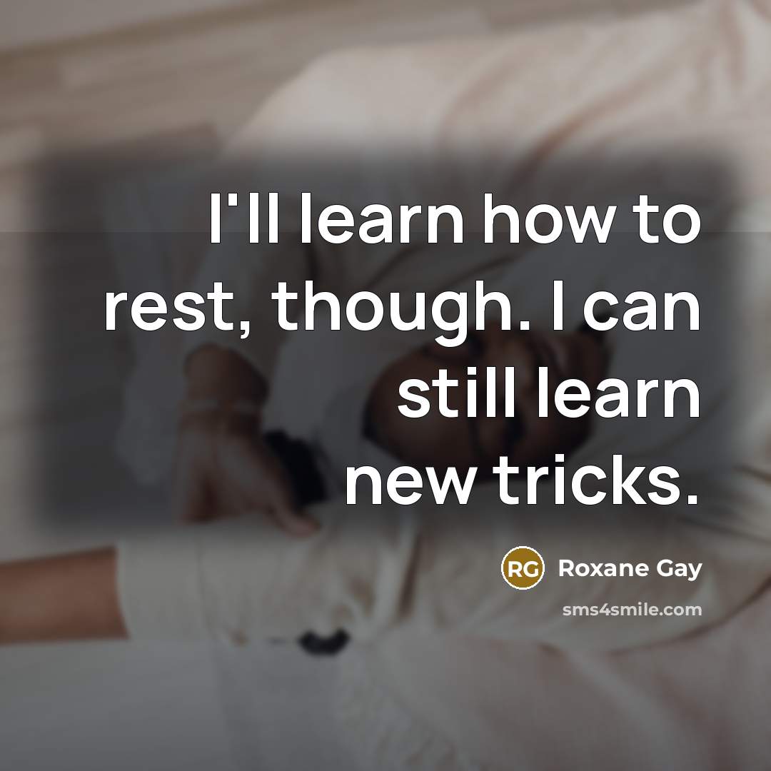 “I'll learn how to rest, though. I can still learn…” quote by Roxane Gay