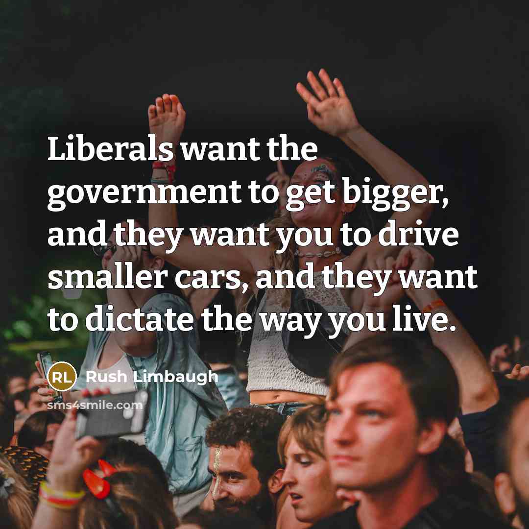 “Liberals want the government to get bigger, and they want…” quote by Rush Limbaugh