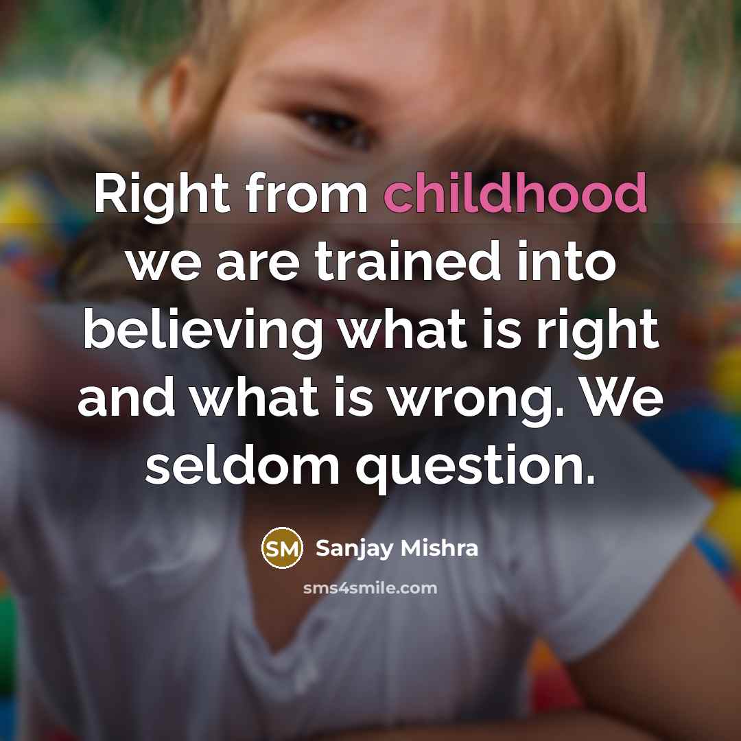 “Right from childhood we are trained into believing what is…” quote by Sanjay Mishra