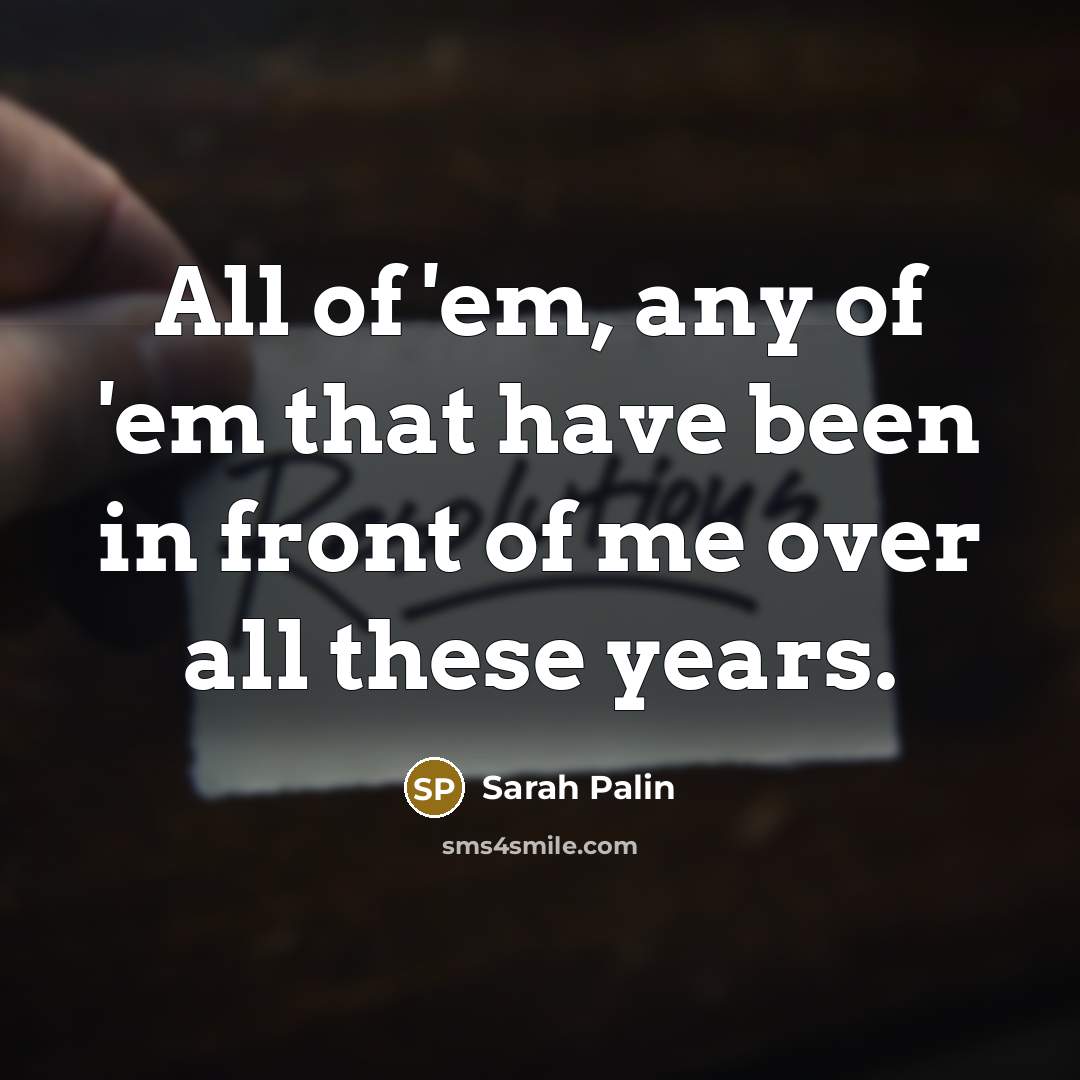 “All of 'em, any of 'em that have been in…” quote by Sarah Palin