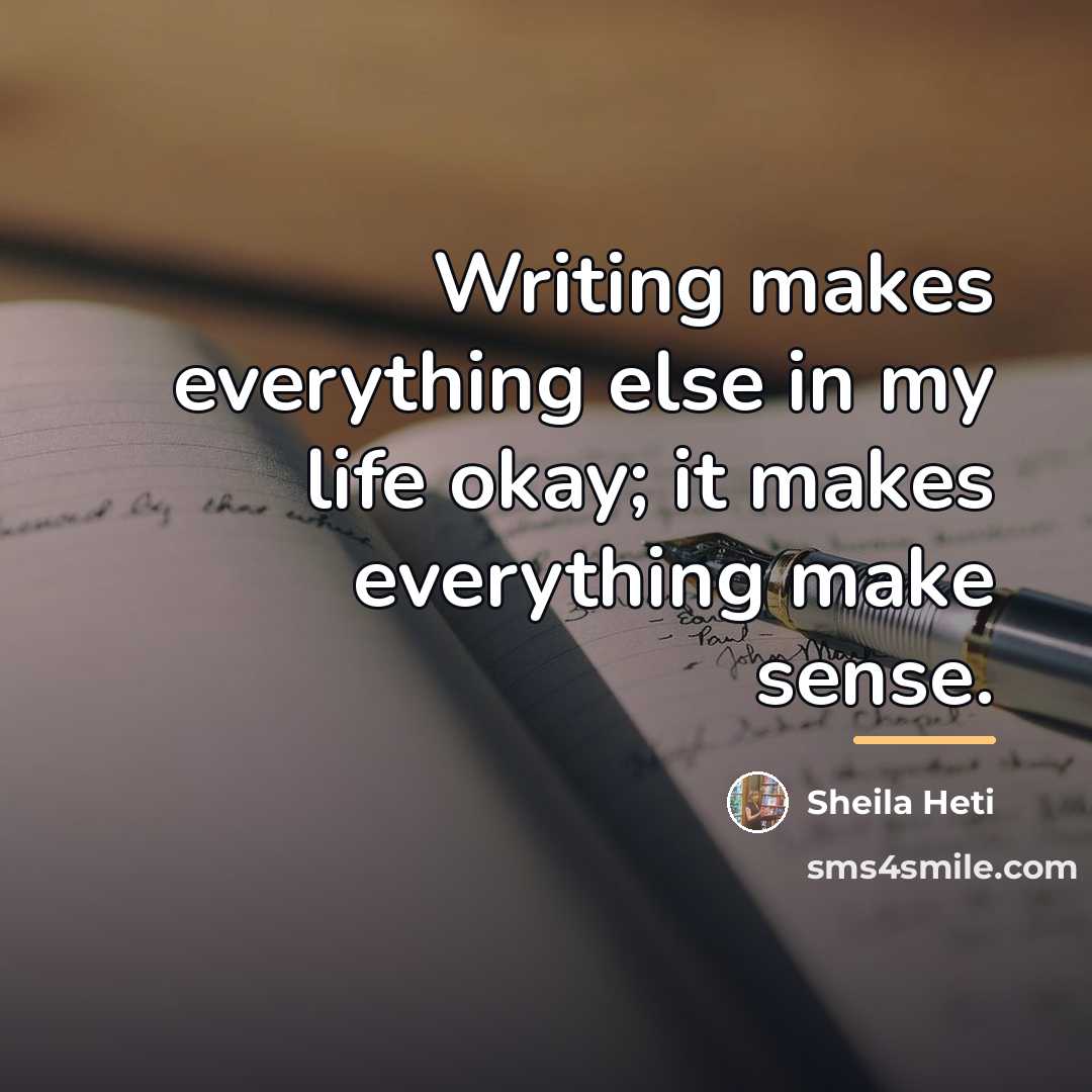 “Writing makes everything else in my life okay; it makes…” quote by Sheila Heti
