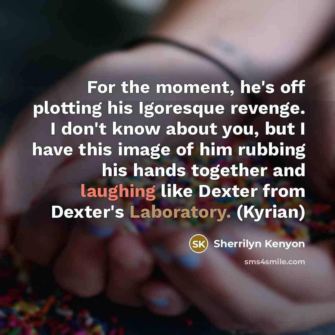“For the moment, he's off plotting his Igoresque revenge. I don't know about you, but I have this image of him rubbing his hands together and laughing like Dexter from Dexter's Laboratory. (Kyrian)” quote by Sherrilyn Kenyon