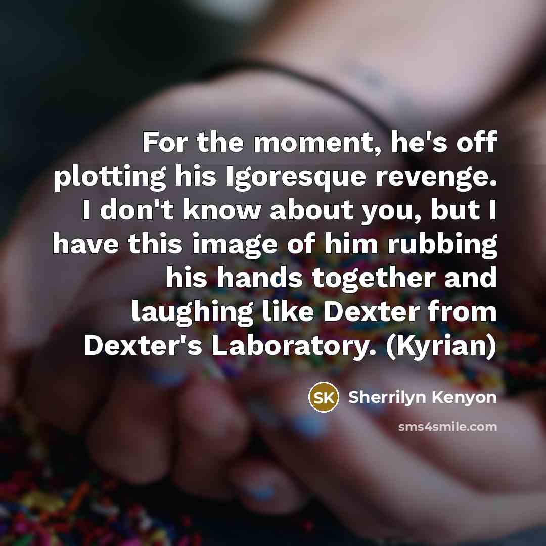 “For the moment, he's off plotting his Igoresque revenge. I…” quote by Sherrilyn Kenyon
