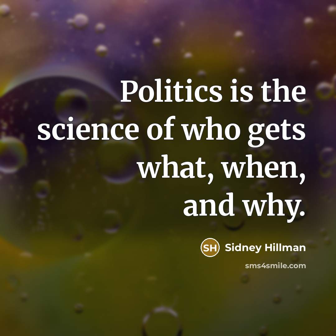 “Politics is the science of who gets what, when, and why.” quote by Sidney Hillman