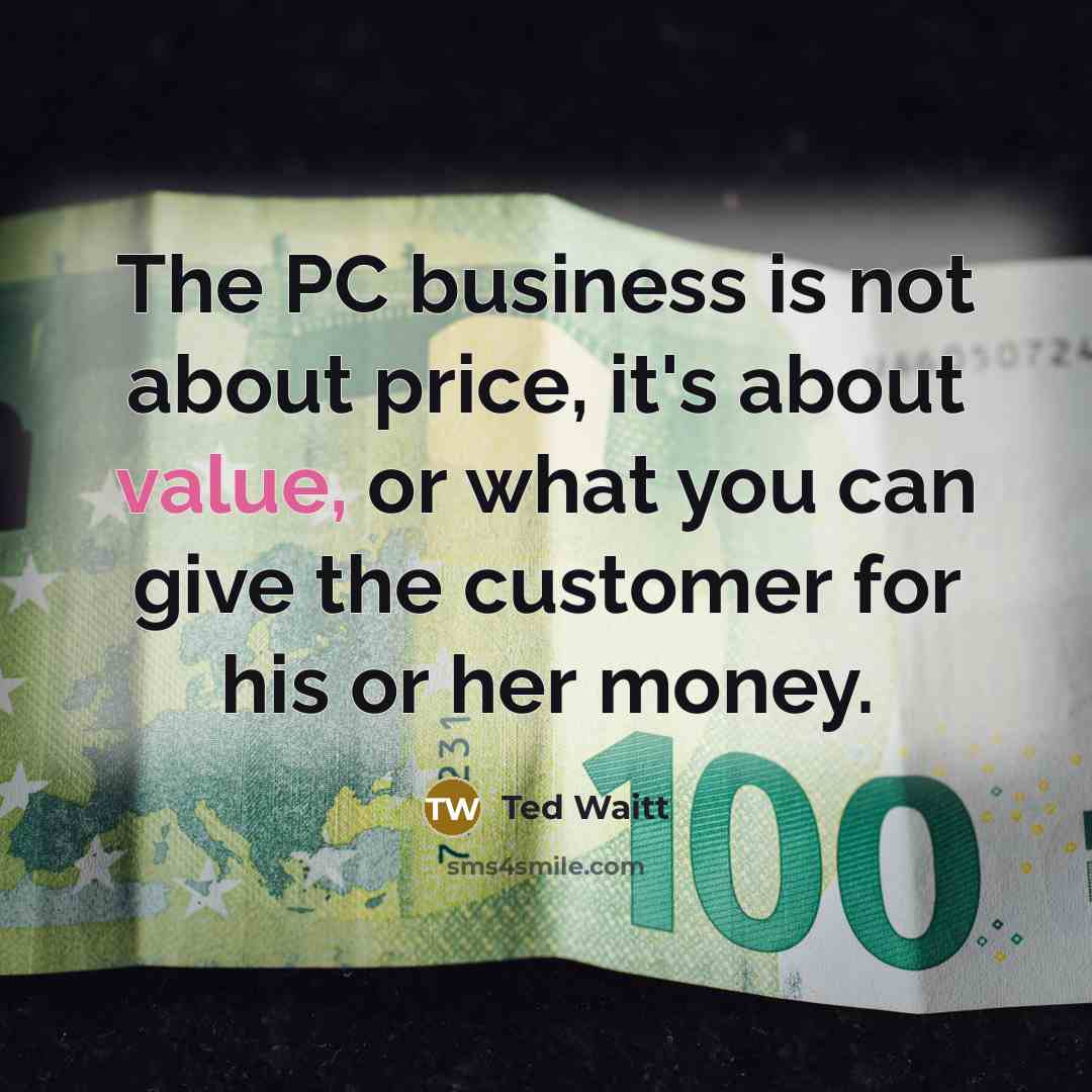 “The PC business is not about price, it's about value,…” quote by Ted Waitt