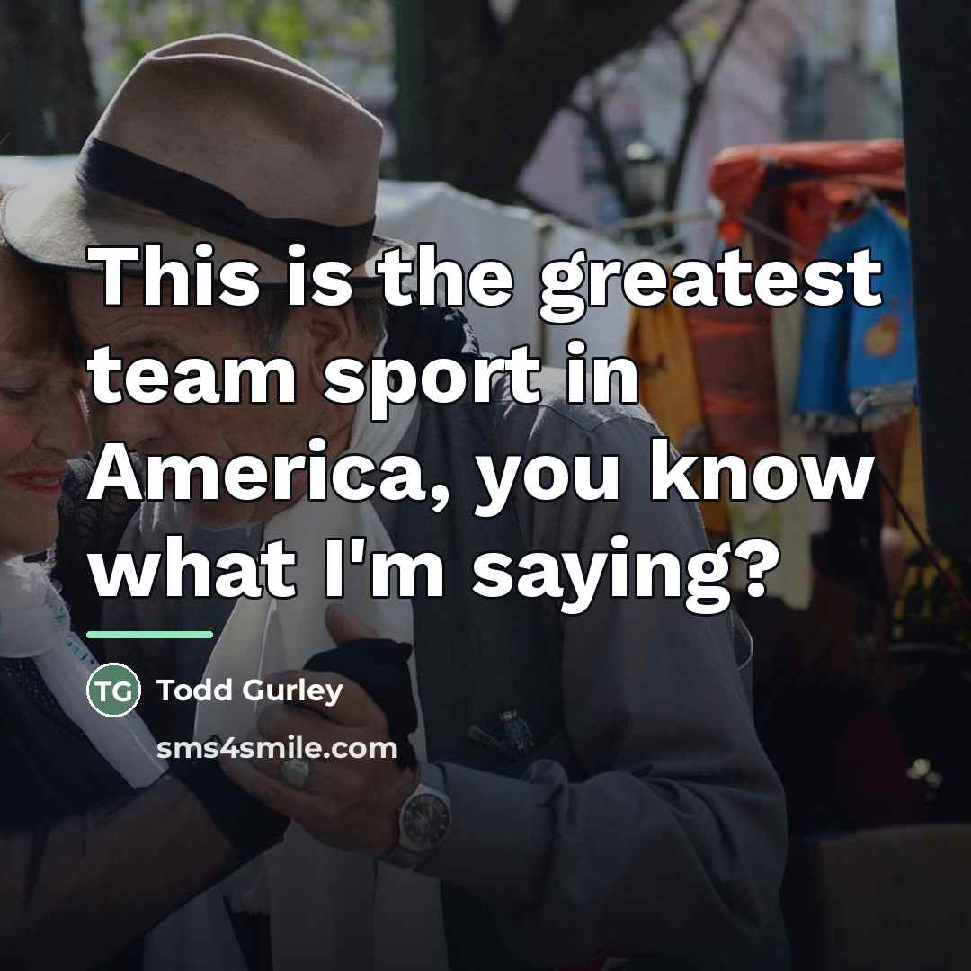 “This is the greatest team sport in America, you know…” quote by Todd Gurley