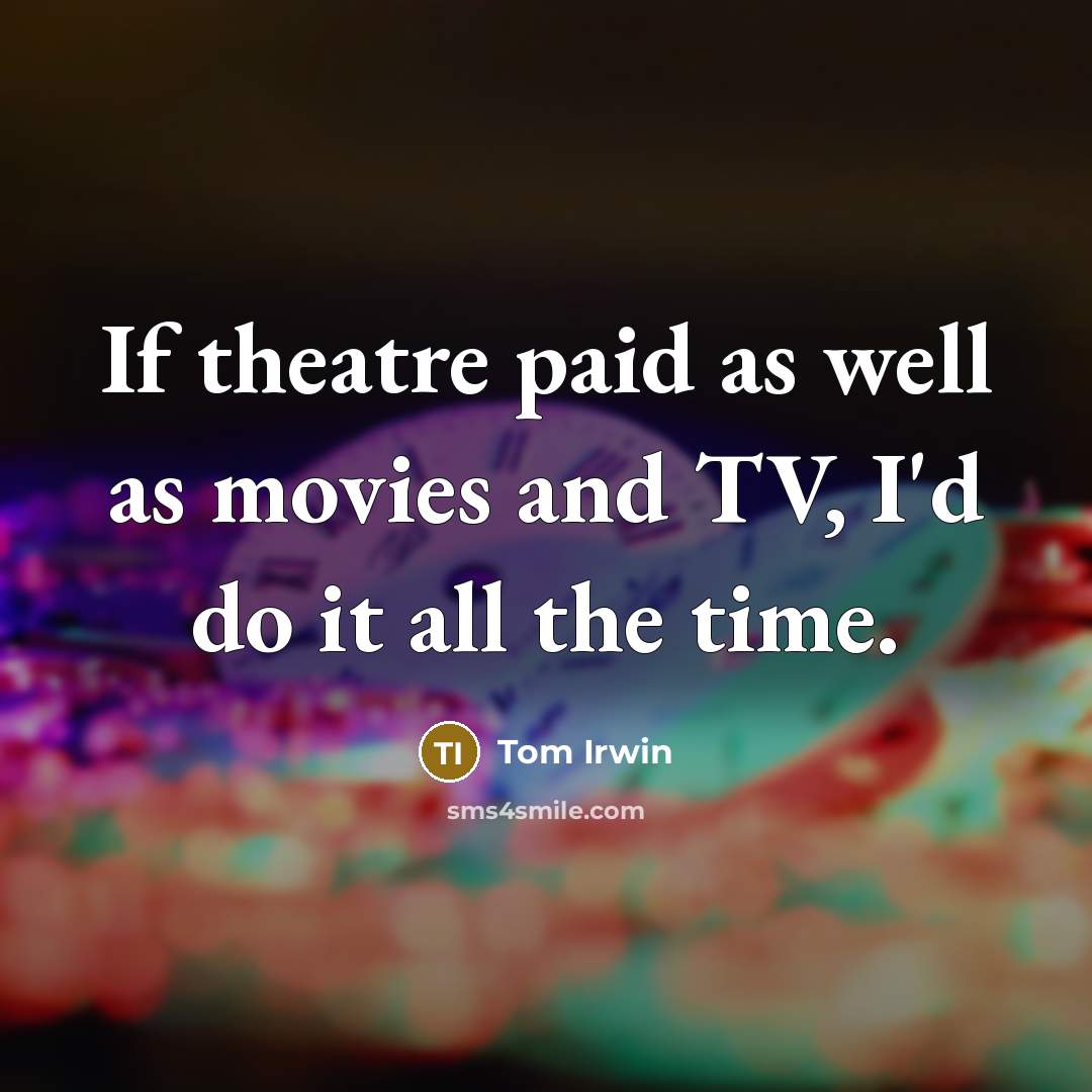“If theatre paid as well as movies and TV, I'd…” quote by Tom Irwin