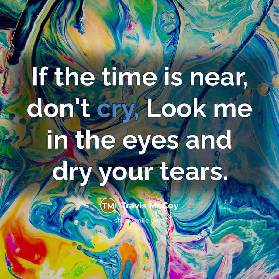 “If the time is near, don't cry, Look me in…” quote by Travis McCoy
